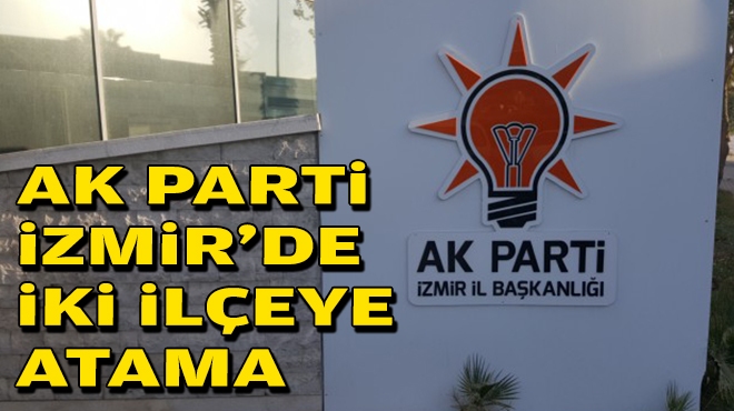 AK Parti İzmir’de iki ilçeye atama