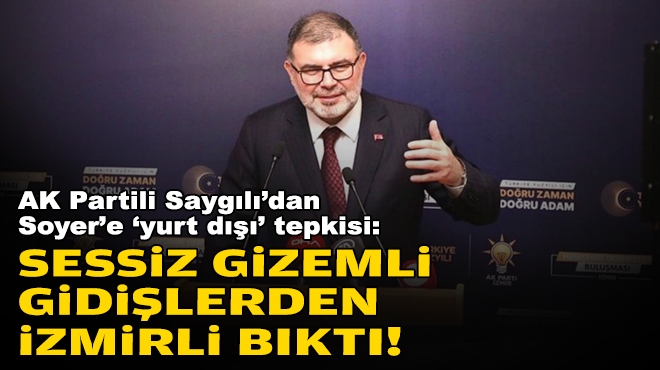 AK Partili Saygılı’dan Soyer’e ‘yurt dışı’ tepkisi: Sessiz, gizemli gidişlerden İzmirli bıktı!