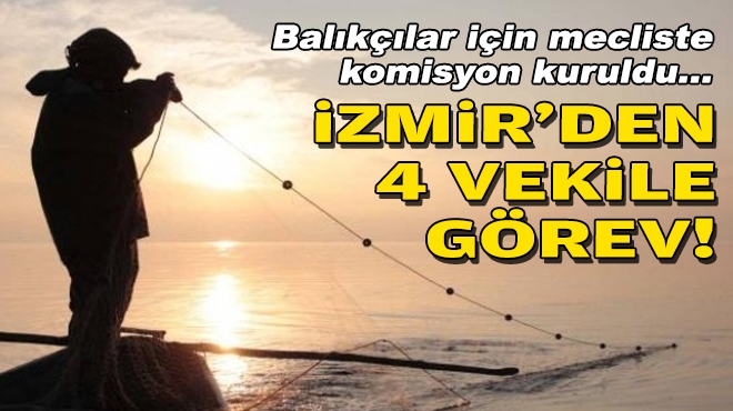 Balıkçılar için mecliste komisyon kuruldu... İzmir'den 4 vekile görev!