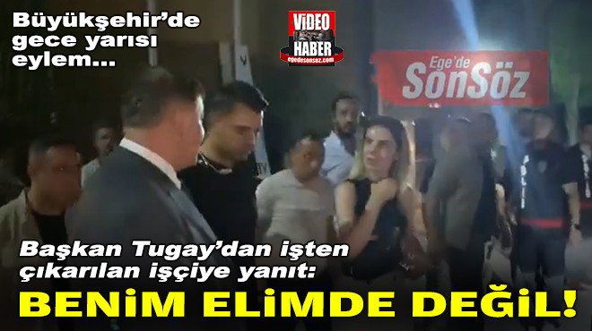 Başkan Tugay'dan işten çıkarılan işçiye yanıt: Benim elimde değil!