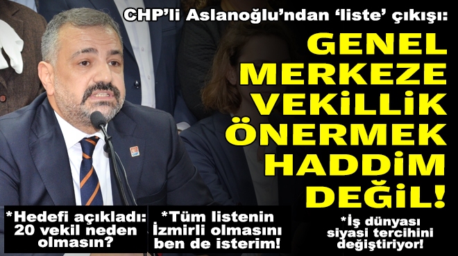 CHP’li Aslanoğlu’ndan ‘liste’ çıkışı: Genel merkeze vekillik önermek haddim değil!