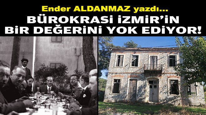 Ender ALDANMAZ yazdı... Bürokrasi, İzmir'in bir değerini yok ediyor!