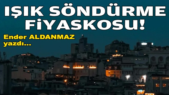 Ender ALDANMAZ yazdı... Işık söndürme fiyaskosu!