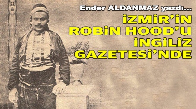 Ender ALDANMAZ yazdı... İzmir'in Robin Hood'u İngiliz Gazetesi'nde!