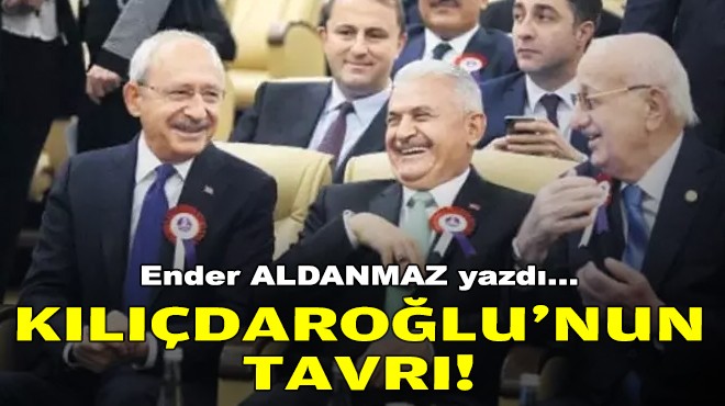 Ender ALDANMAZ yazdı... Kılıçdaroğlu'nun tavrı