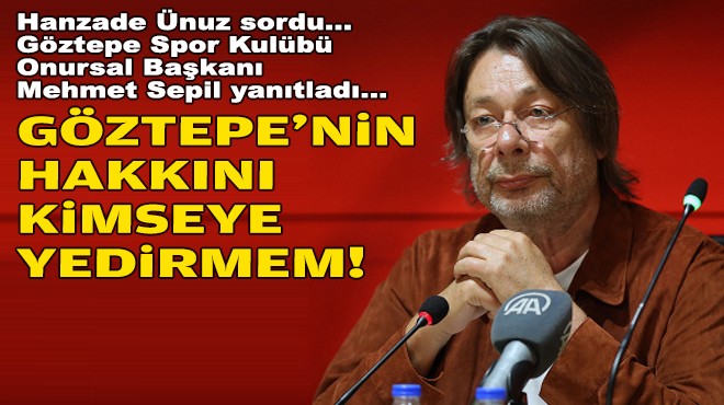 Hanzade Ünuz sordu, Göztepe Spor Kulübü Onursal Başkanı Mehmet Sepil yanıtladı... 'Göztepe'nin hakkını kimseye yedirmem'