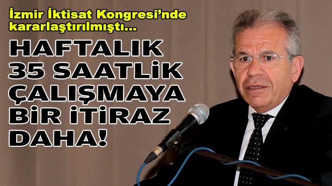 İzmir İktisat Kongresi’nde kararlaştırılmıştı… Haftalık 35 saat çalışmaya bir itiraz daha!