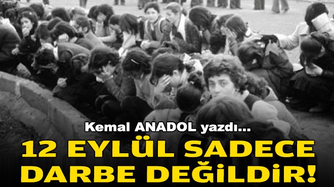 Kemal ANADOL yazdı... 12 Eylül sadece darbe değildir!