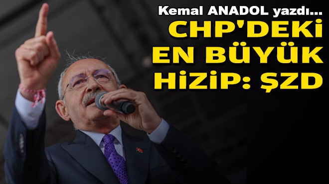 Kemal ANADOL yazdı... CHP'deki en büyük hizip: ŞZD