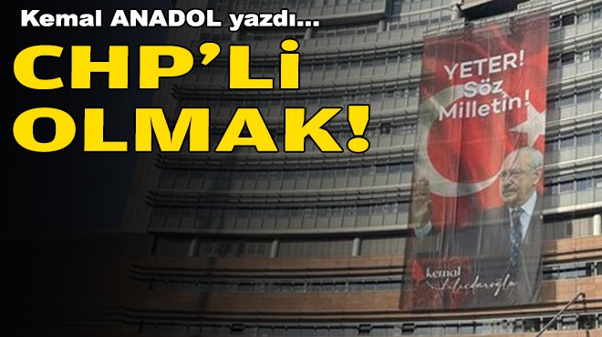 Kemal ANADOL yazdı... CHP'li olmak!