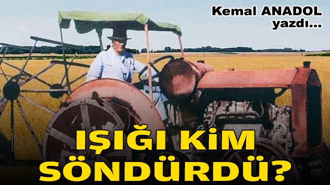 Kemal ANADOL yazdı... Işığı kim söndürdü?