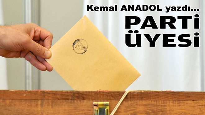 Kemal ANADOL yazdı... Parti üyesi