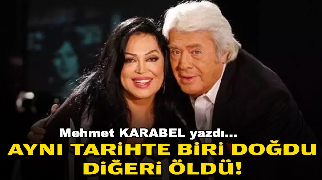 Mehmet KARABEL yazdı... Aynı tarihte biri doğdu diğeri öldü!