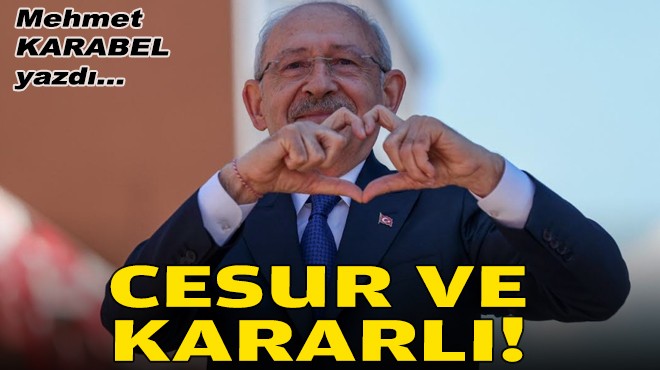 Mehmet KARABEL yazdı... Cesur ve kararlı!