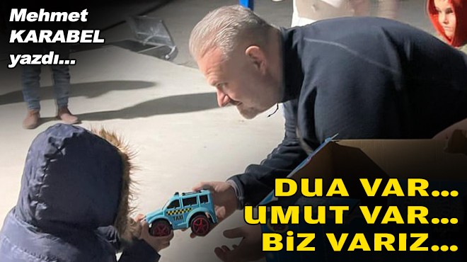 Mehmet KARABEL yazdı... Dua var… Umut var… Biz varız…