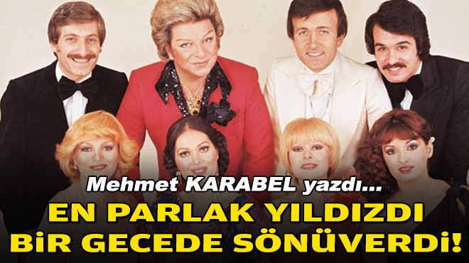 Mehmet KARABEL yazdı... En parlak yıldızdı bir gecede sönüverdi!