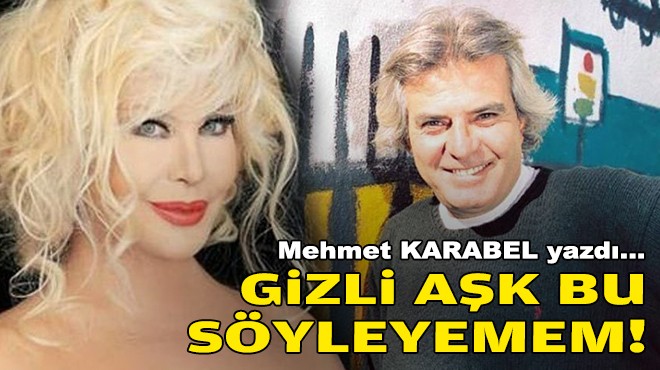 Mehmet KARABEL yazdı... Gizli aşk bu söyleyemem!