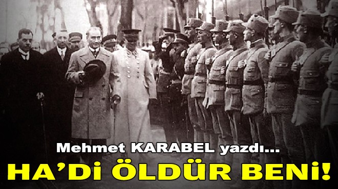 Mehmet KARABEL yazdı... Ha'di, öldür beni!