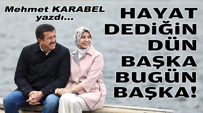 Mehmet KARABEL yazdı... Hayat dediğin dün başka bugün başka!