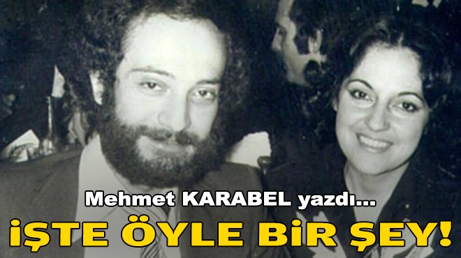 Mehmet KARABEL yazdı... İşte öyle bir şey!