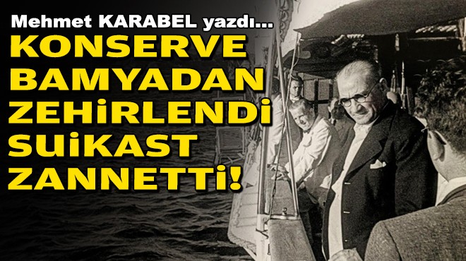 Mehmet KARABEL yazdı... Konserve bamyadan zehirlendi suikast zannetti!