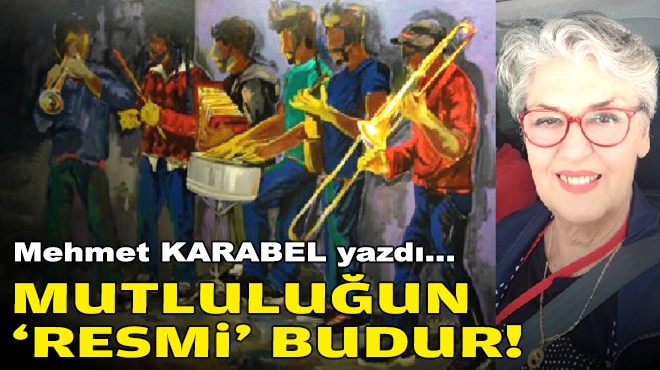 Mehmet KARABEL yazdı... Mutluluğun ‘resmi' budur!