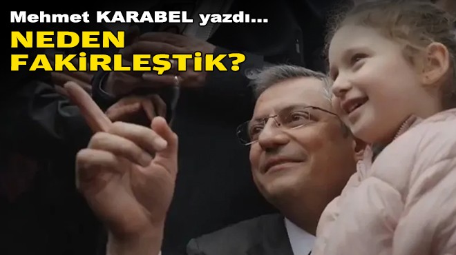 Mehmet KARABEL yazdı... Neden fakirleştik?