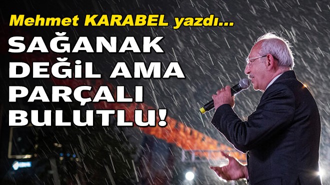 Mehmet KARABEL yazdı... Sağanak değil ama parçalı bulutlu!