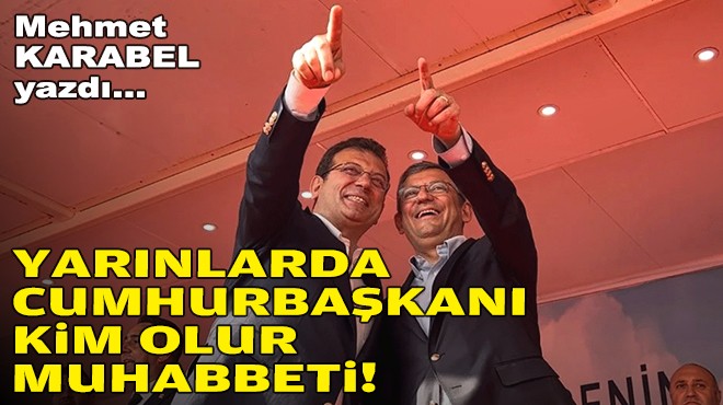 Mehmet KARABEL yazdı... Yarınlarda cumhurbaşkanı kim olur muhabbeti!