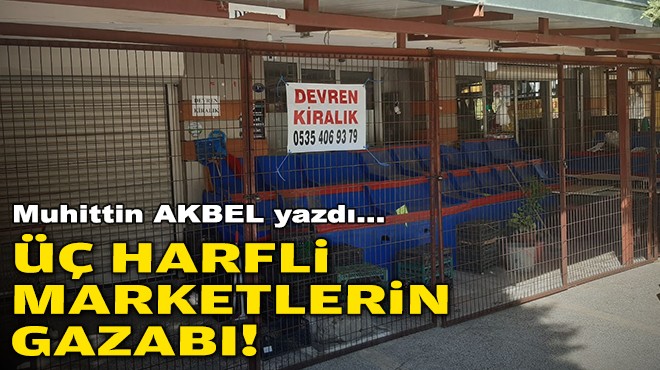 Muhittin AKBEL yazdı... Üç harfli marketlerin gazabı!