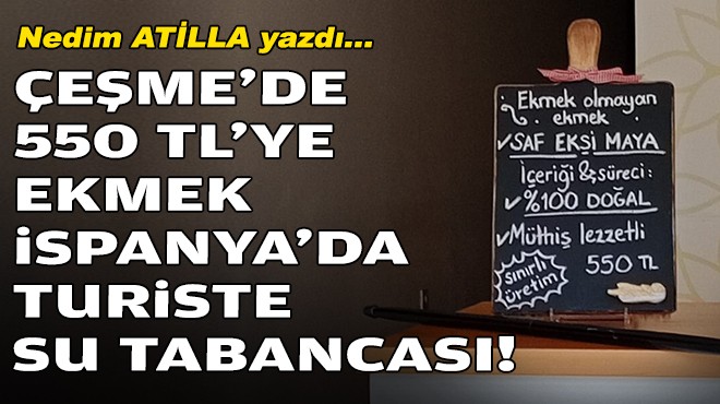 Nedim ATİLLA yazdı... Çeşme'de 550 TL'ye ekmek, İspanyada turiste su tabancası!