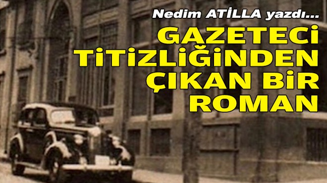 Nedim ATİLLA yazdı... Gazeteci titizliğinden çıkan bir roman