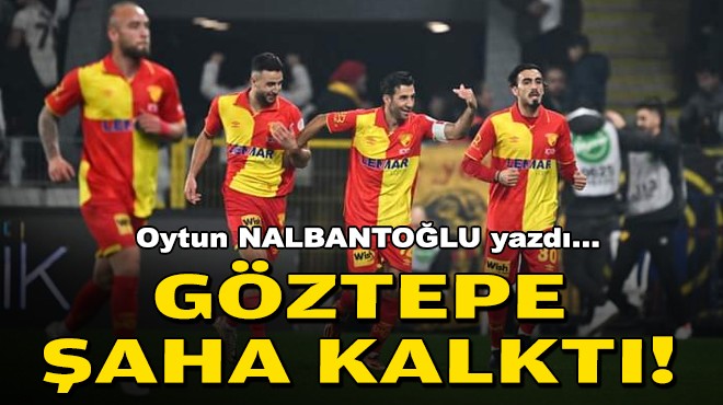 Oytun NALBANTOĞLU yazdı... Göztepe şaha kalktı!